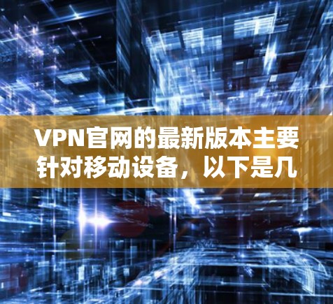 VPN官网的最新版本主要针对移动设备，以下是几款值得推荐的软件