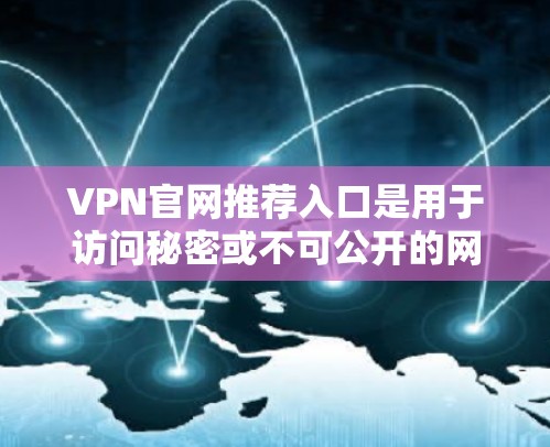 VPN官网推荐入口是用于访问秘密或不可公开的网络资源的网站。以下是一些常见的VPN推荐网站,供您参考 VPN官网推荐入口是用于访问秘密或不可公开的网络资源的网站。以下是一些常见的VPN推荐网站,供您参考