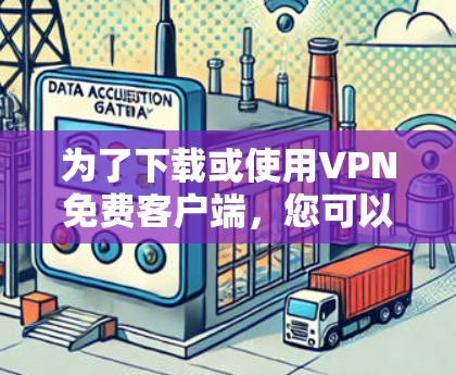 为了下载或使用VPN免费客户端,您可以按照以下步骤进行 为了下载或使用VPN免费客户端,您可以按照以下步骤进行