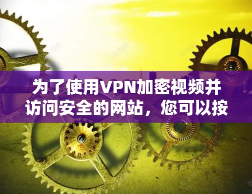 为了使用VPN加密视频并访问安全的网站,您可以按照以下步骤操作 为了使用VPN加密视频并访问安全的网站,您可以按照以下步骤操作