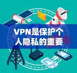 VPN是保护个人隐私的重要工具，但选择VPN软件时需要根据自己的需求和预算进行权衡。以下是几个免费的VPN软件推荐，供您参考