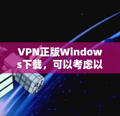 VPN正版Windows下载，可以考虑以下几种软件，它们在功能和安全性上都有所ifferent，适合不同需求的用户