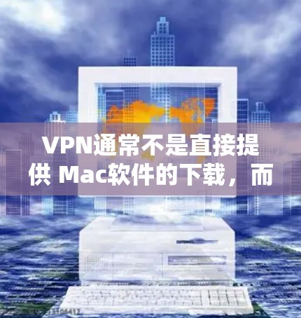 VPN通常不是直接提供 Mac软件的下载，而是通过VPN服务连接到外部网络，用户可以在VPN环境中使用Mac软件进行操作。以下是几种常见的VPN服务，供您参考