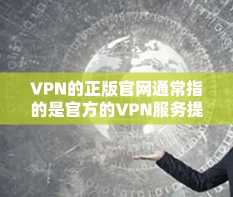VPN的正版官网通常指的是官方的VPN服务提供商的网站,这些网站会提供最新、最稳定的VPN服务。以下是一些常见的VPN平台及其官网链接,供您参考 VPN的正版官网通常指的是官方的VPN服务提供商的网站,这些网站会提供最新、最稳定的VPN服务。以下是一些常见的VPN平台及其官网链接,供您参考