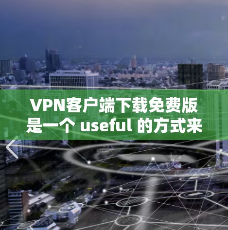 VPN客户端下载免费版是一个 useful 的方式来访问网络,避免被攻击。以下是一些国内的VPN客户端下载免费版的推荐 VPN客户端下载免费版是一个 useful 的方式来访问网络,避免被攻击。以下是一些国内的VPN客户端下载免费版的推荐