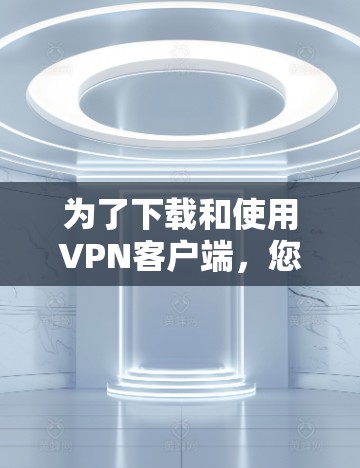为了下载和使用VPN客户端,您可以按照以下步骤进行 为了下载和使用VPN客户端,您可以按照以下步骤进行