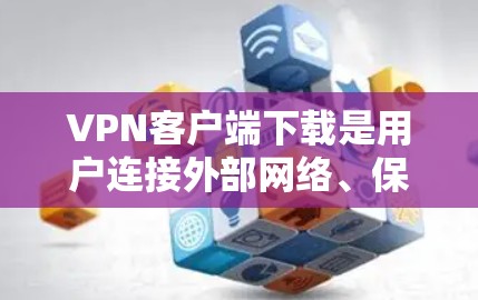 VPN客户端下载是用户连接外部网络、保护隐私并安全地访问网络资源的重要工具。以下是一些专业的VPN客户端下载选项,供您参考 VPN客户端下载是用户连接外部网络、保护隐私并安全地访问网络资源的重要工具。以下是一些专业的VPN客户端下载选项,供您参考