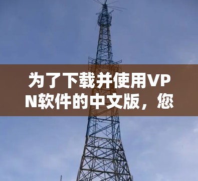 为了下载并使用VPN软件的中文版,您可以按照以下步骤操作 为了下载并使用VPN软件的中文版,您可以按照以下步骤操作