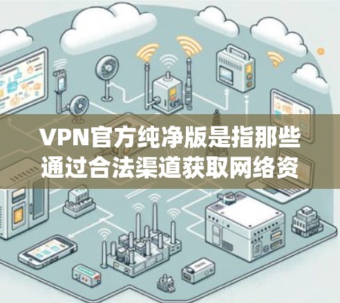 VPN官方纯净版是指那些通过合法渠道获取网络资源并提供服务的VPN,这些服务通常不会受到第三方恶意软件的威胁,能够提供更安全的网络体验。以下是关于 purified VPNs的一些关键点 VPN官方纯净版是指那些通过合法渠道获取网络资源并提供服务的VPN,这些服务通常不会受到第三方恶意软件的威胁,能够提供更安全的网络体验。以下是关于 purified VPNs的一些关键点