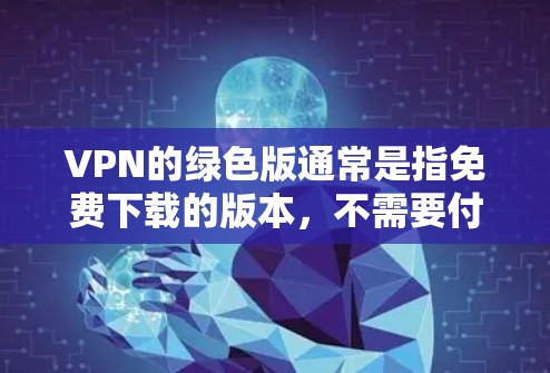 VPN的绿色版通常是指免费下载的版本,不需要付费。以下是一些绿色版VPN网站的下载链接和说明 VPN的绿色版通常是指免费下载的版本,不需要付费。以下是一些绿色版VPN网站的下载链接和说明