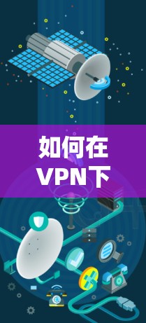 如何在VPN下载体验版中获得稳定的流量 如何在VPN下载体验版中获得稳定的流量