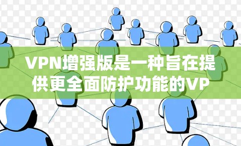 VPN增强版是一种旨在提供更全面防护功能的VPN软件，能够保护用户的数据和网络安全。以下是根据你的需求和建议的VPN增强版软件推荐