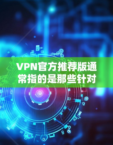 VPN官方推荐版通常指的是那些针对特定地区或语言环境设计的VPN服务,这些网站通常具有较高的安全性、稳定性以及用户体验。以下是几种常见VPN推荐版 VPN官方推荐版通常指的是那些针对特定地区或语言环境设计的VPN服务,这些网站通常具有较高的安全性、稳定性以及用户体验。以下是几种常见VPN推荐版
