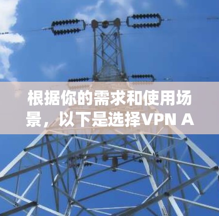 根据你的需求和使用场景，以下是选择VPN App 版本的建议