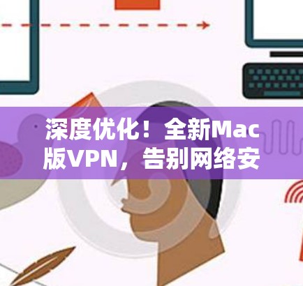 深度优化!全新Mac版VPN,告别网络安全的困境 深度优化!全新Mac版VPN,告别网络安全的困境