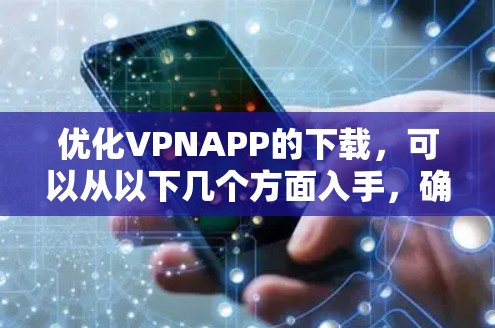 优化VPNAPP的下载,可以从以下几个方面入手,确保APP的安全、易用、兼容性和隐私保护 优化VPNAPP的下载,可以从以下几个方面入手,确保APP的安全、易用、兼容性和隐私保护