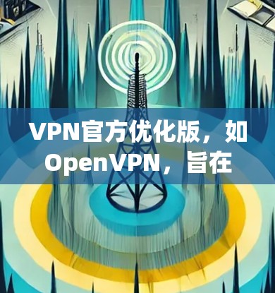 VPN官方优化版,如OpenVPN,旨在提升用户体验和安全性。以下是其核心功能和优化点 VPN官方优化版,如OpenVPN,旨在提升用户体验和安全性。以下是其核心功能和优化点