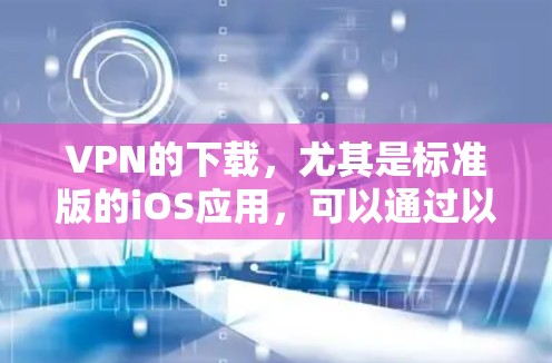 VPN的下载,尤其是标准版的iOS应用,可以通过以下方式实现 VPN的下载,尤其是标准版的iOS应用,可以通过以下方式实现
