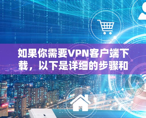 如果你需要VPN客户端下载,以下是详细的步骤和信息,帮助你顺利下载 如果你需要VPN客户端下载,以下是详细的步骤和信息,帮助你顺利下载