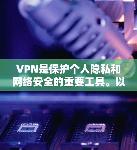 VPN是保护个人隐私和网络安全的重要工具。以下是一些推荐的VPNAPP,根据用户的需求和情况来选择 VPN是保护个人隐私和网络安全的重要工具。以下是一些推荐的VPNAPP,根据用户的需求和情况来选择