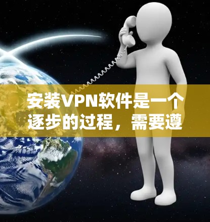 安装VPN软件是一个逐步的过程,需要遵循以下步骤 安装VPN软件是一个逐步的过程,需要遵循以下步骤