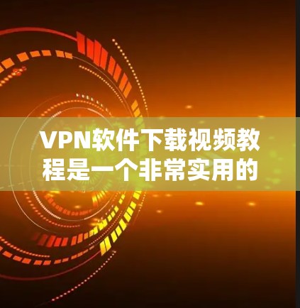 VPN软件下载视频教程是一个非常实用的技能,可以帮助你更有效地观看视频。以下是关于VPN软件下载的详细步骤说明 VPN软件下载视频教程是一个非常实用的技能,可以帮助你更有效地观看视频。以下是关于VPN软件下载的详细步骤说明