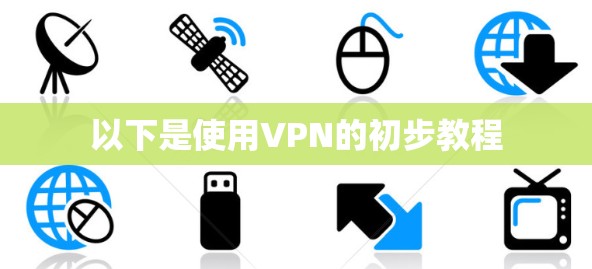 以下是使用VPN的初步教程 以下是使用VPN的初步教程
