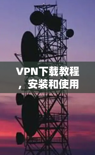VPN下载教程,安装和使用VPN VPN下载教程,安装和使用VPN