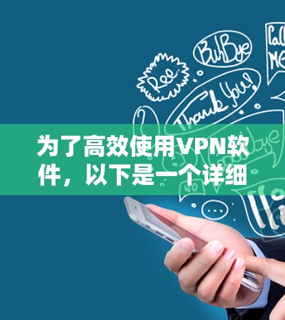 为了高效使用VPN软件,以下是一个详细的步骤指南 为了高效使用VPN软件,以下是一个详细的步骤指南