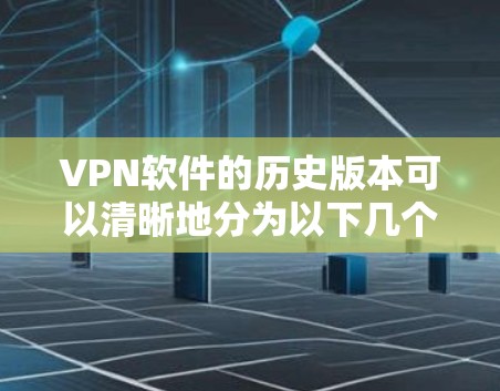 VPN软件的历史版本可以清晰地分为以下几个阶段 VPN软件的历史版本可以清晰地分为以下几个阶段
