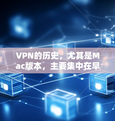 VPN的历史,尤其是Mac版本,主要集中在早期的内网软件和移动互联网应用。以下是VPN在Mac上的历史发展概述 VPN的历史,尤其是Mac版本,主要集中在早期的内网软件和移动互联网应用。以下是VPN在Mac上的历史发展概述