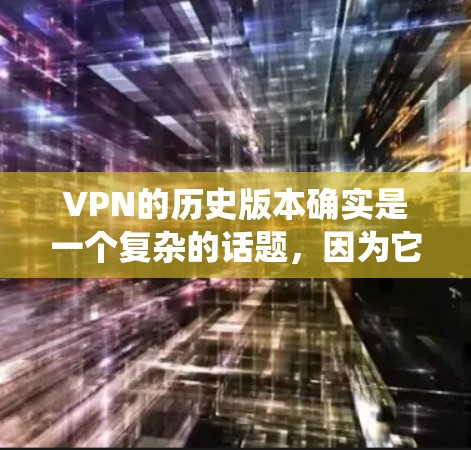 VPN的历史版本确实是一个复杂的话题,因为它涉及到技术、公司策略和用户需求的不断变化。以下是一些关于VPN历史版本的概述,特别是针对iOS系统版本的了解 VPN的历史版本确实是一个复杂的话题,因为它涉及到技术、公司策略和用户需求的不断变化。以下是一些关于VPN历史版本的概述,特别是针对iOS系统版本的了解
