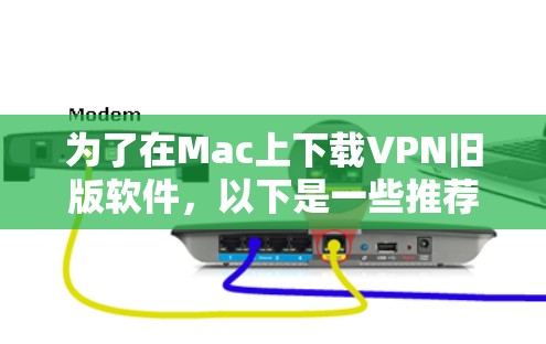 为了在Mac上下载VPN旧版软件，以下是一些推荐的选择，包括它们的适用性和安全性
