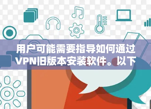 用户可能需要指导如何通过VPN旧版本安装软件。以下是详细的步骤说明
