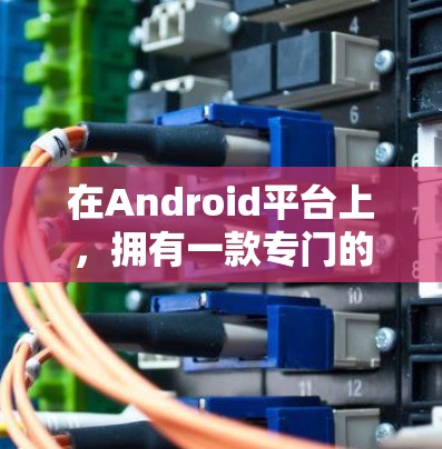 在Android平台上,拥有一款专门的VPN软件对于提升网络安全和视频通话体验非常有帮助。以下是一些推荐的 AndroidVPN软件,供您参考 在Android平台上,拥有一款专门的VPN软件对于提升网络安全和视频通话体验非常有帮助。以下是一些推荐的 AndroidVPN软件,供您参考