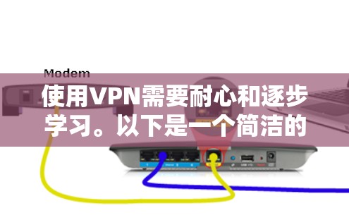 使用VPN需要耐心和逐步学习。以下是一个简洁的步骤指南，帮助你轻松使用VPN
