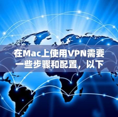 在Mac上使用VPN需要一些步骤和配置,以下是详细的操作指南 在Mac上使用VPN需要一些步骤和配置,以下是详细的操作指南