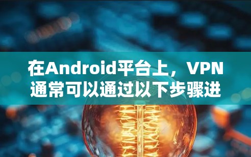 在Android平台上,VPN通常可以通过以下步骤进行操作 在Android平台上,VPN通常可以通过以下步骤进行操作