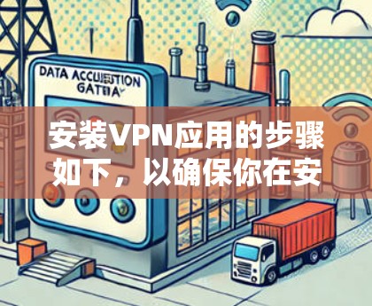 安装VPN应用的步骤如下,以确保你在安全的环境中使用VPN 安装VPN应用的步骤如下,以确保你在安全的环境中使用VPN