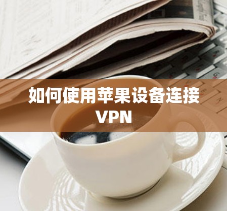 如何使用苹果设备连接VPN 如何使用苹果设备连接VPN