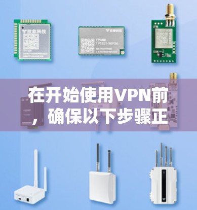 在开始使用VPN前,确保以下步骤正确无误 在开始使用VPN前,确保以下步骤正确无误