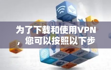 为了下载和使用VPN,您可以按照以下步骤进行 为了下载和使用VPN,您可以按照以下步骤进行