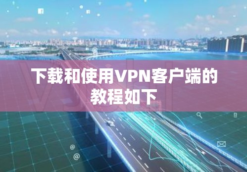 下载和使用VPN客户端的教程如下