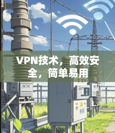 VPN技术,高效安全,简单易用 VPN技术,高效安全,简单易用