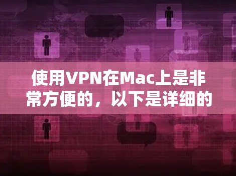 使用VPN在Mac上是非常方便的,以下是详细的步骤和注意事项 使用VPN在Mac上是非常方便的,以下是详细的步骤和注意事项