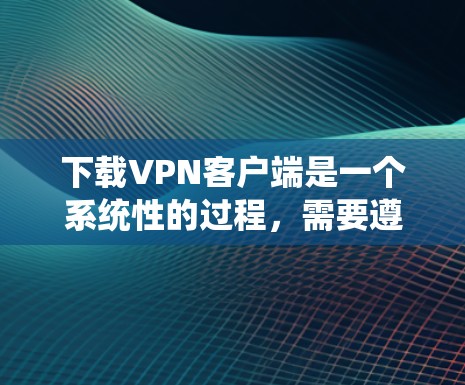 下载VPN客户端是一个系统性的过程,需要遵守安全和合规的指导。以下是一个逐步指南,帮助您下载并安全地使用VPN客户端 下载VPN客户端是一个系统性的过程,需要遵守安全和合规的指导。以下是一个逐步指南,帮助您下载并安全地使用VPN客户端