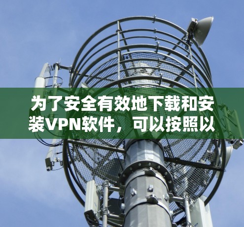 为了安全有效地下载和安装VPN软件，可以按照以下步骤进行