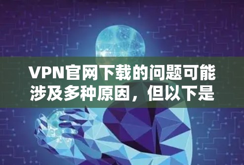 VPN官网下载的问题可能涉及多种原因,但以下是一些常见解决方法