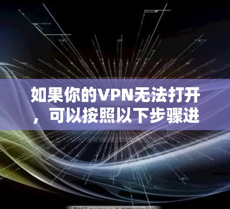 如果你的VPN无法打开,可以按照以下步骤进行排查和解决