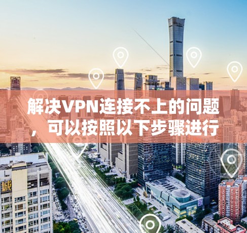 解决VPN连接不上的问题,可以按照以下步骤进行